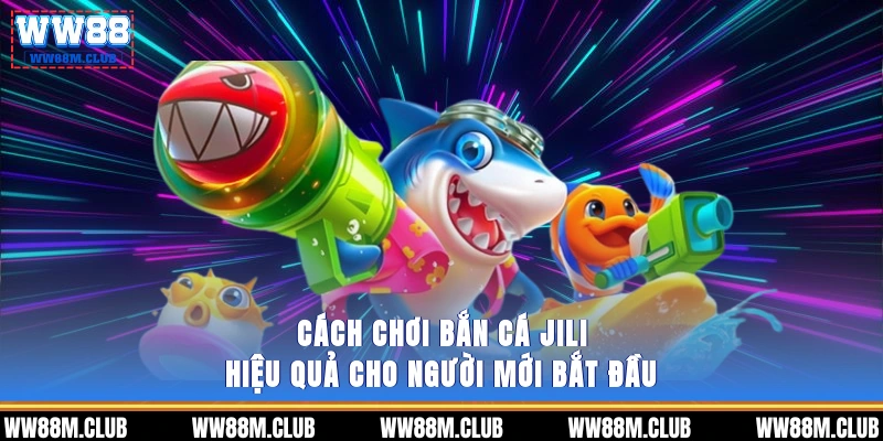 Cách chơi Bắn cá JiLi hiệu quả cho người mới bắt đầu
