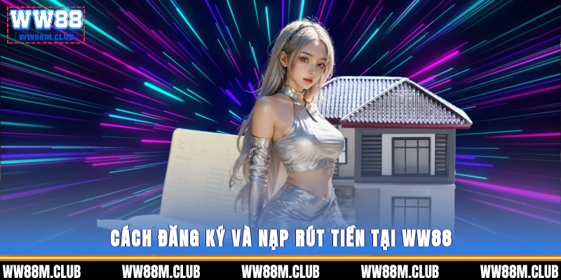 Cách đăng ký và nạp rút tiền tại WW88
