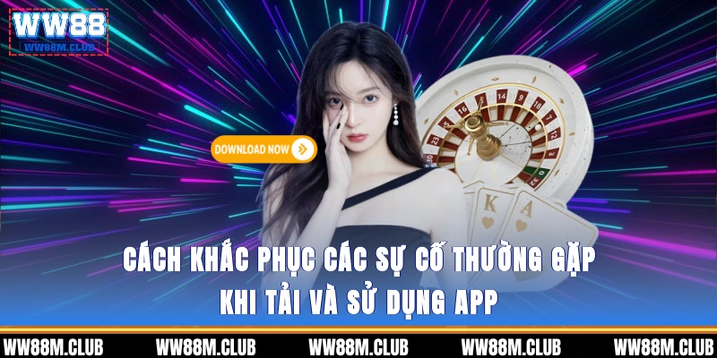 Cách khắc phục các sự cố thường gặp khi tải và sử dụng app