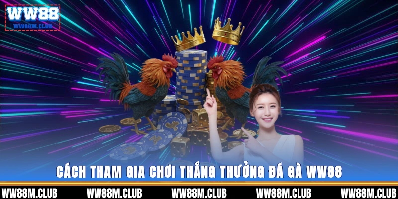 Cách tham gia chơi thắng thưởng đá gà WW88