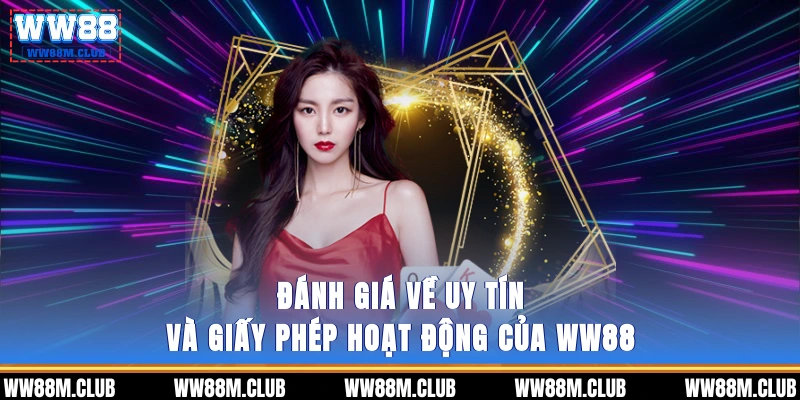Đánh giá về uy tín và giấy phép hoạt động của WW88