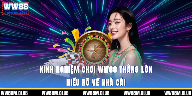 Kinh nghiệm chơi WW88 thắng lớn - Hiểu rõ về nhà cái