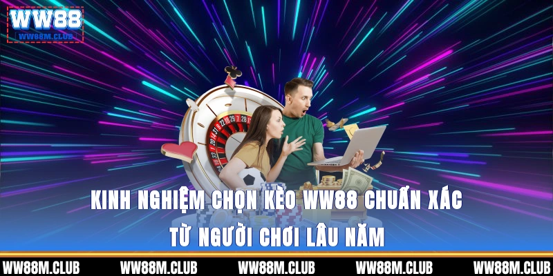 Kinh nghiệm chọn kèo WW88 chuẩn xác từ người chơi lâu năm