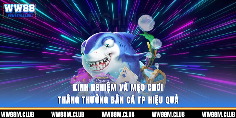 Kinh nghiệm và mẹo chơi thắng thưởng Bắn cá TP hiệu quả