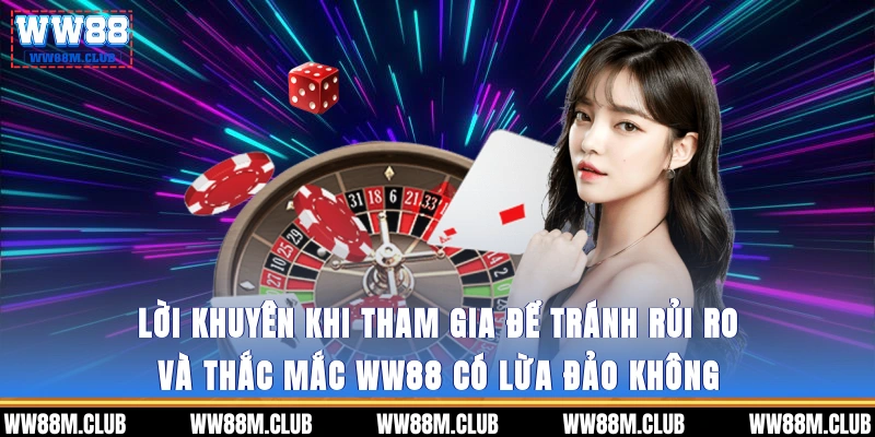Lời khuyên khi tham gia để tránh rủi ro và thắc mắc WW88 có lừa đảo không