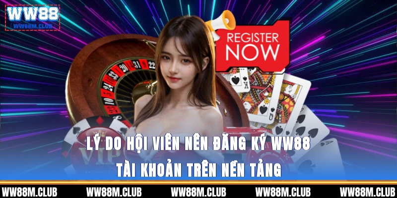 Lý do hội viên nên đăng ký WW88 tài khoản trên nền tảng 