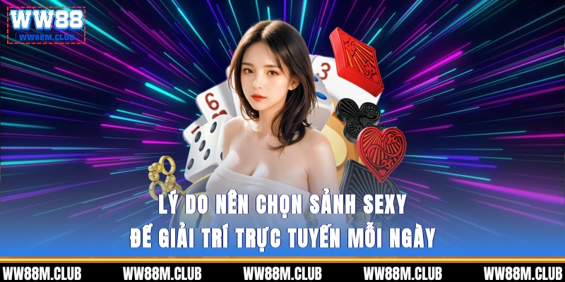 Lý do nên chọn Sảnh SEXY để giải trí trực tuyến mỗi ngày