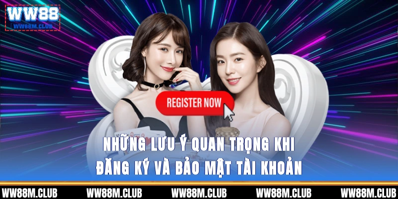 Những lưu ý quan trọng khi đăng ký và bảo mật tài khoản