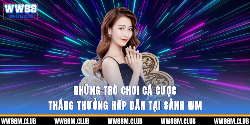 Những trò chơi cá cược thắng thưởng hấp dẫn tại Sảnh WM