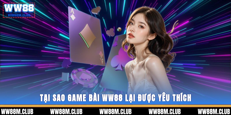 Tại sao game bài WW88 lại được yêu thích?