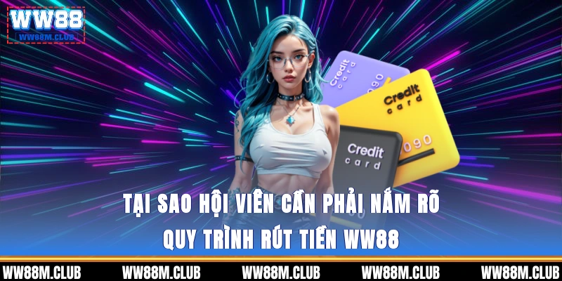 Tại sao hội viên cần phải nắm rõ quy trình rút tiền WW88