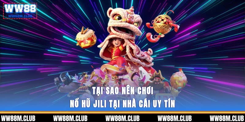 Tại sao nên chơi nổ hũ JILI tại nhà cái uy tín?