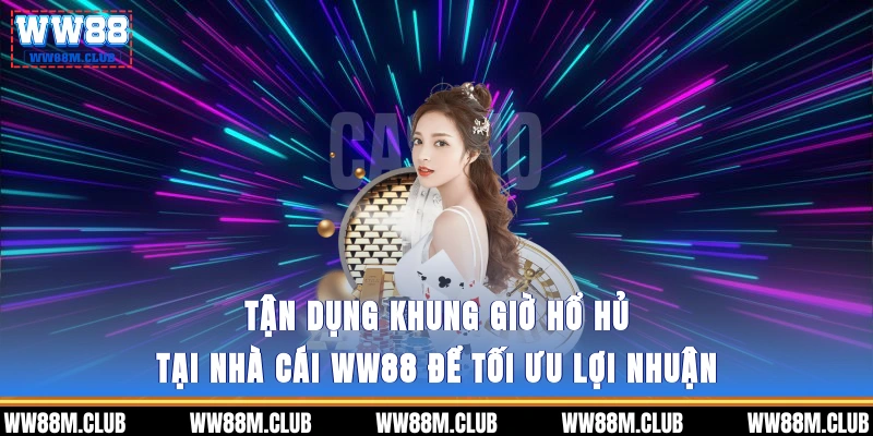 Tận dụng khung giờ hổ hủ tại nhà cái WW88 để tối ưu lợi nhuận