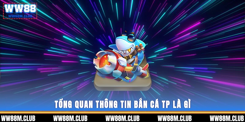 Tổng quan thông tin Bắn cá TP là gì? 