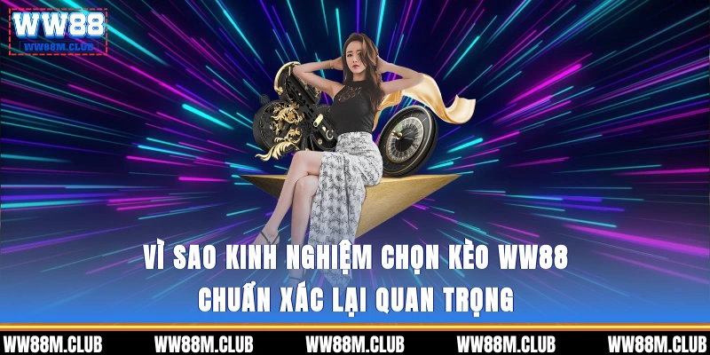 Vì sao Kinh nghiệm chọn kèo WW88 chuẩn xác lại quan trọng?