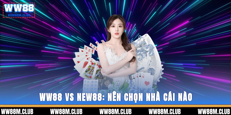 WW88 vs NEW88: Nên chọn nhà cái nào
