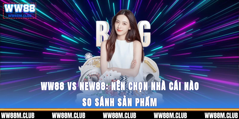 WW88 vs NEW88: Nên chọn nhà cái nào?- So sánh sản phẩm 