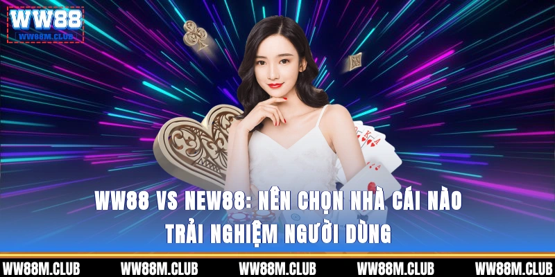 WW88 vs NEW88: Nên chọn nhà cái nào? - Trải nghiệm người dùng 