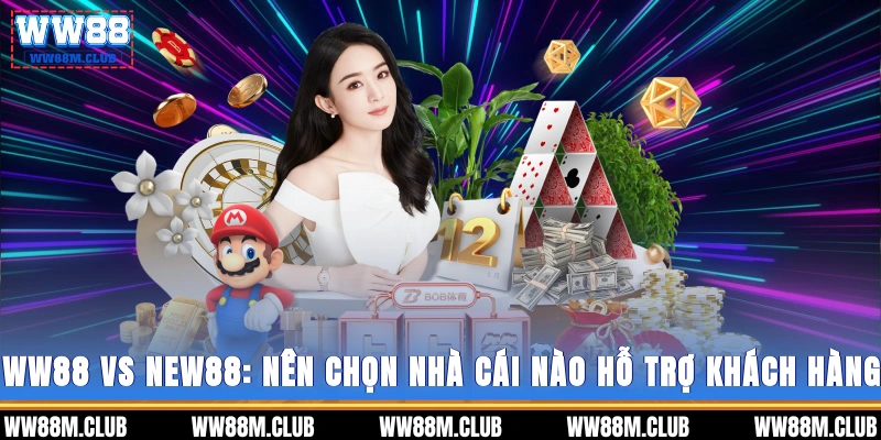 WW88 vs NEW88: Nên chọn nhà cái nào? - Hỗ trợ khách hàng 
